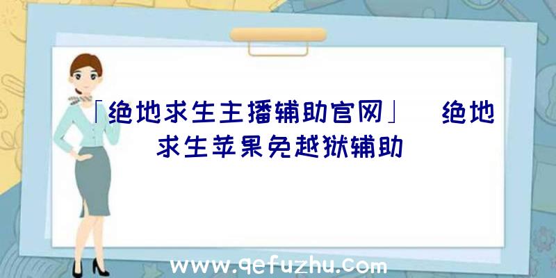 「绝地求生主播辅助官网」|绝地求生苹果免越狱辅助